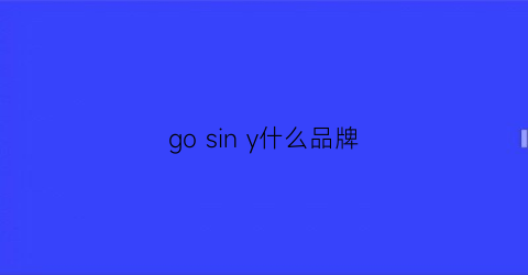 gosiny什么品牌(gog是什么品牌)